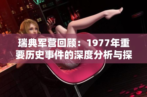 瑞典军营回顾：1977年重要历史事件的深度分析与探究