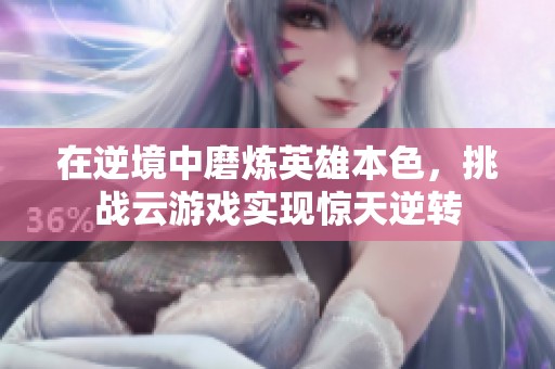 在逆境中磨炼英雄本色，挑战云游戏实现惊天逆转