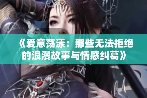 《爱意荡漾：那些无法拒绝的浪漫故事与情感纠葛》