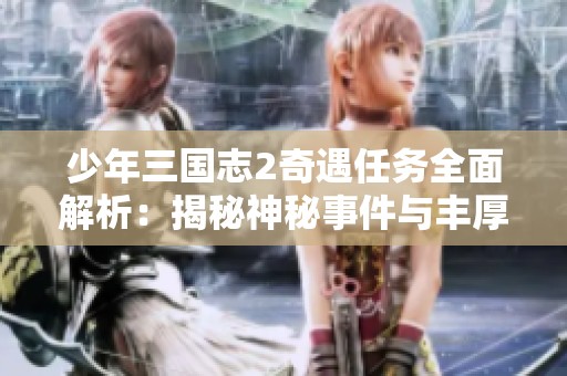 少年三国志2奇遇任务全面解析：揭秘神秘事件与丰厚奖励攻略