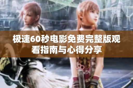 极速60秒电影免费完整版观看指南与心得分享