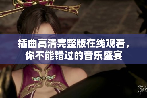插曲高清完整版在线观看，你不能错过的音乐盛宴