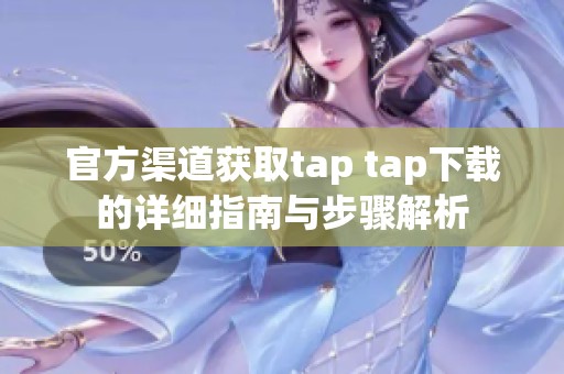 官方渠道获取tap tap下载的详细指南与步骤解析