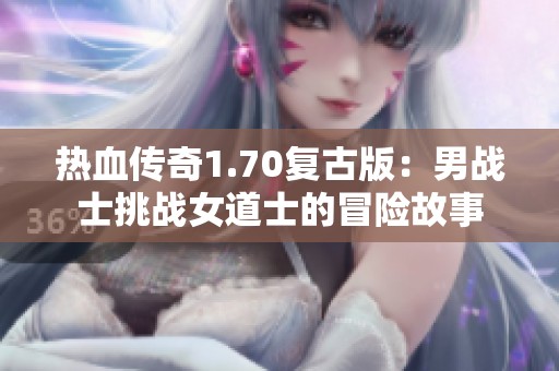 热血传奇1.70复古版：男战士挑战女道士的冒险故事