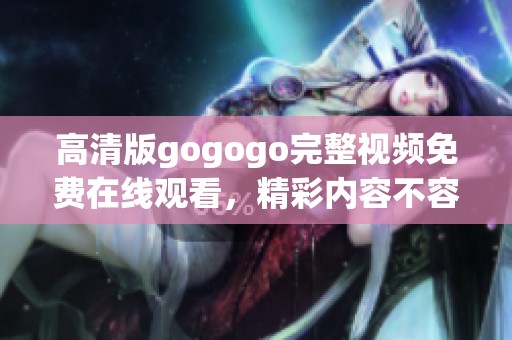 高清版gogogo完整视频免费在线观看，精彩内容不容错过