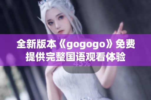 全新版本《gogogo》免费提供完整国语观看体验