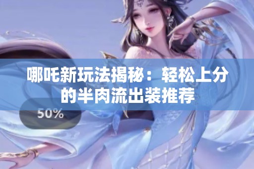 哪吒新玩法揭秘：轻松上分的半肉流出装推荐