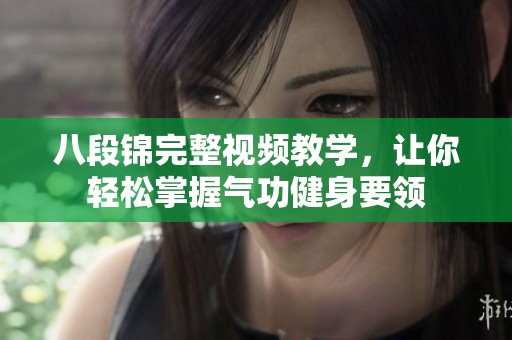 八段锦完整视频教学，让你轻松掌握气功健身要领