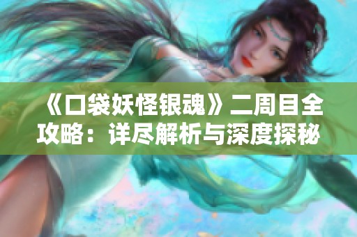 《口袋妖怪银魂》二周目全攻略：详尽解析与深度探秘