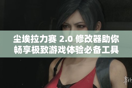 尘埃拉力赛 2.0 修改器助你畅享极致游戏体验必备工具