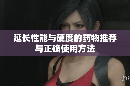 延长性能与硬度的药物推荐与正确使用方法