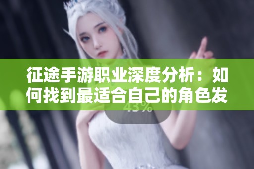 征途手游职业深度分析：如何找到最适合自己的角色发展路径