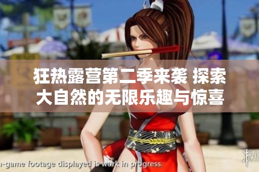 狂热露营第二季来袭 探索大自然的无限乐趣与惊喜