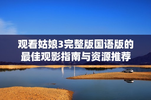 观看姑娘3完整版国语版的最佳观影指南与资源推荐