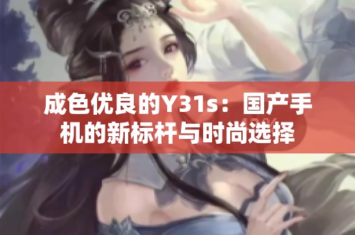 成色优良的Y31s：国产手机的新标杆与时尚选择