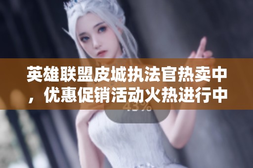 英雄联盟皮城执法官热卖中，优惠促销活动火热进行中！