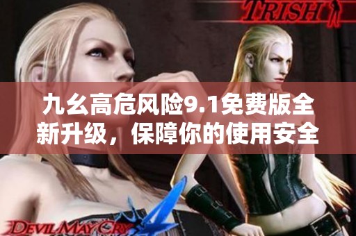 九幺高危风险9.1免费版全新升级，保障你的使用安全