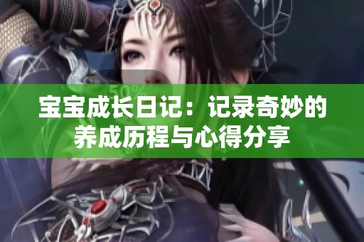 宝宝成长日记：记录奇妙的养成历程与心得分享