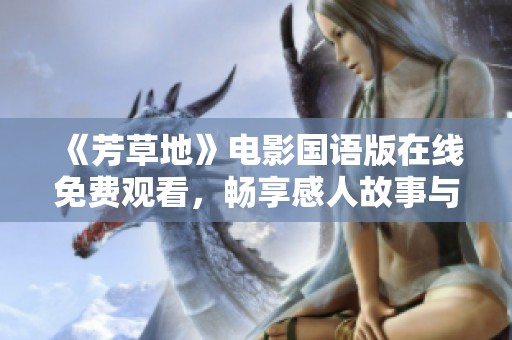 《芳草地》电影国语版在线免费观看，畅享感人故事与温暖时光