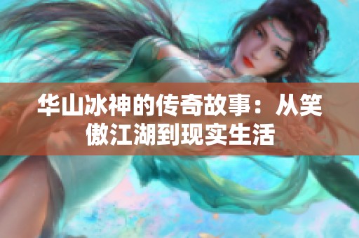 华山冰神的传奇故事：从笑傲江湖到现实生活