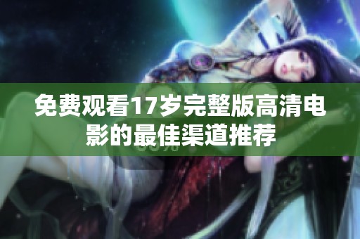 免费观看17岁完整版高清电影的最佳渠道推荐