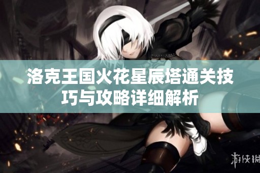 洛克王国火花星辰塔通关技巧与攻略详细解析