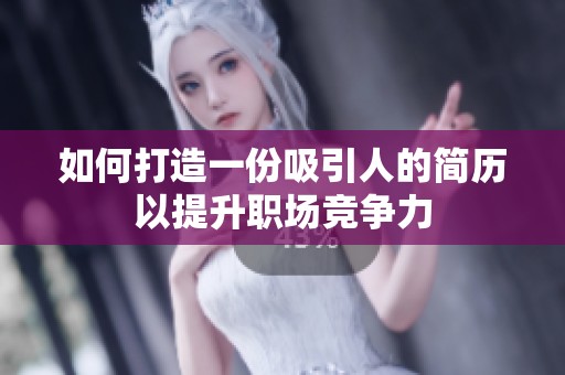 如何打造一份吸引人的简历以提升职场竞争力