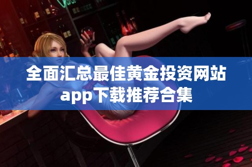 全面汇总最佳黄金投资网站app下载推荐合集