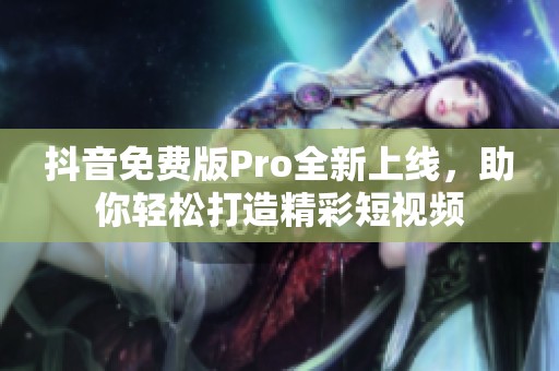 抖音免费版Pro全新上线，助你轻松打造精彩短视频