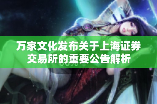 万家文化发布关于上海证券交易所的重要公告解析