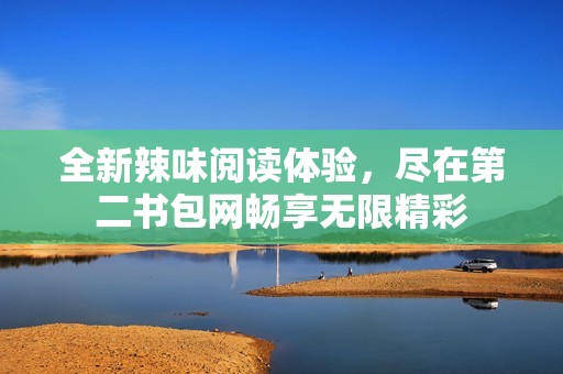 全新辣味阅读体验，尽在第二书包网畅享无限精彩