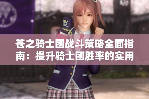 苍之骑士团战斗策略全面指南：提升骑士团胜率的实用技巧解析