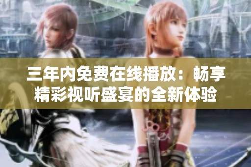 三年内免费在线播放：畅享精彩视听盛宴的全新体验