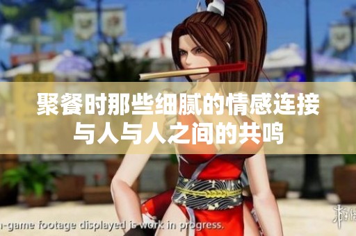 聚餐时那些细腻的情感连接与人与人之间的共鸣