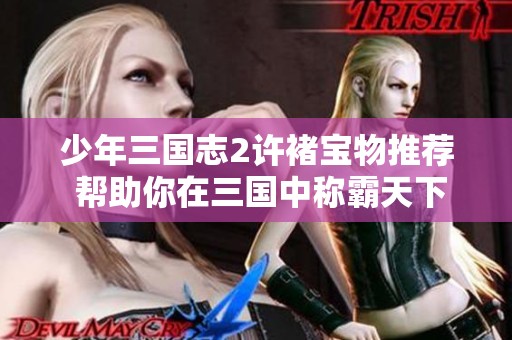 少年三国志2许褚宝物推荐 帮助你在三国中称霸天下