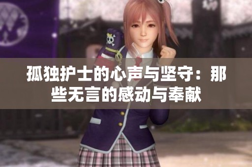 孤独护士的心声与坚守：那些无言的感动与奉献