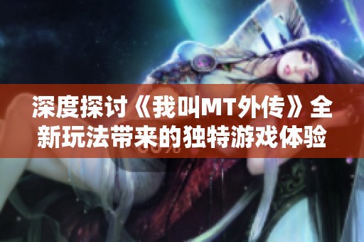深度探讨《我叫MT外传》全新玩法带来的独特游戏体验