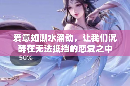 爱意如潮水涌动，让我们沉醉在无法抵挡的恋爱之中