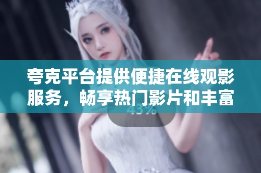 夸克平台提供便捷在线观影服务，畅享热门影片和丰富影评