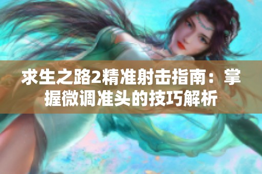 求生之路2精准射击指南：掌握微调准头的技巧解析