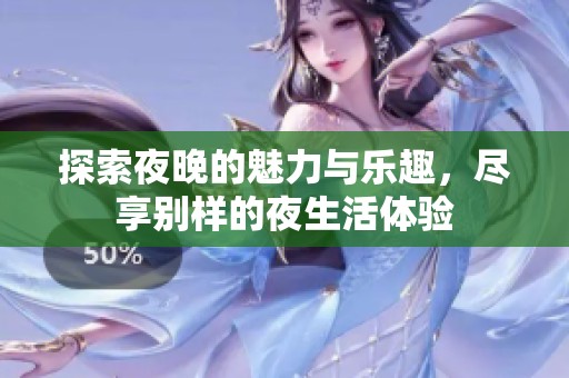 探索夜晚的魅力与乐趣，尽享别样的夜生活体验