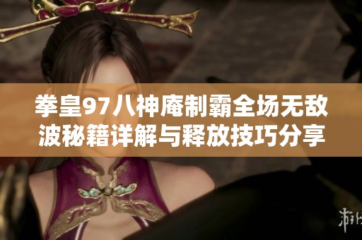 拳皇97八神庵制霸全场无敌波秘籍详解与释放技巧分享