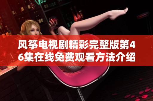 风筝电视剧精彩完整版第46集在线免费观看方法介绍