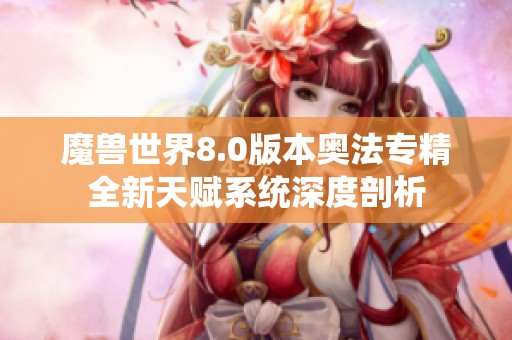 魔兽世界8.0版本奥法专精全新天赋系统深度剖析