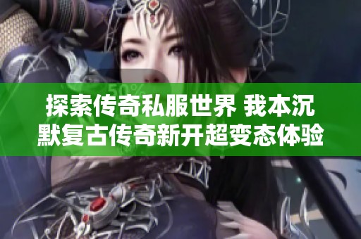探索传奇私服世界 我本沉默复古传奇新开超变态体验