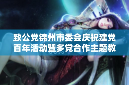 致公党锦州市委会庆祝建党百年活动暨多党合作主题教育系列活动展示