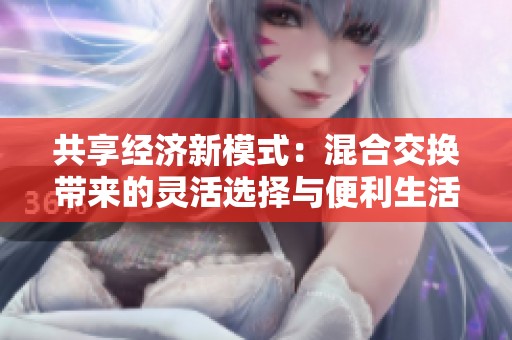 共享经济新模式：混合交换带来的灵活选择与便利生活