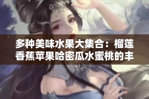 多种美味水果大集合：榴莲香蕉苹果哈密瓜水蜜桃的丰富诱惑