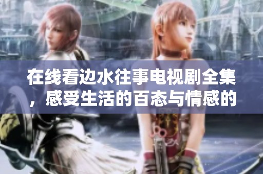 在线看边水往事电视剧全集，感受生活的百态与情感的纠葛