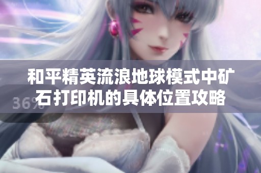 和平精英流浪地球模式中矿石打印机的具体位置攻略